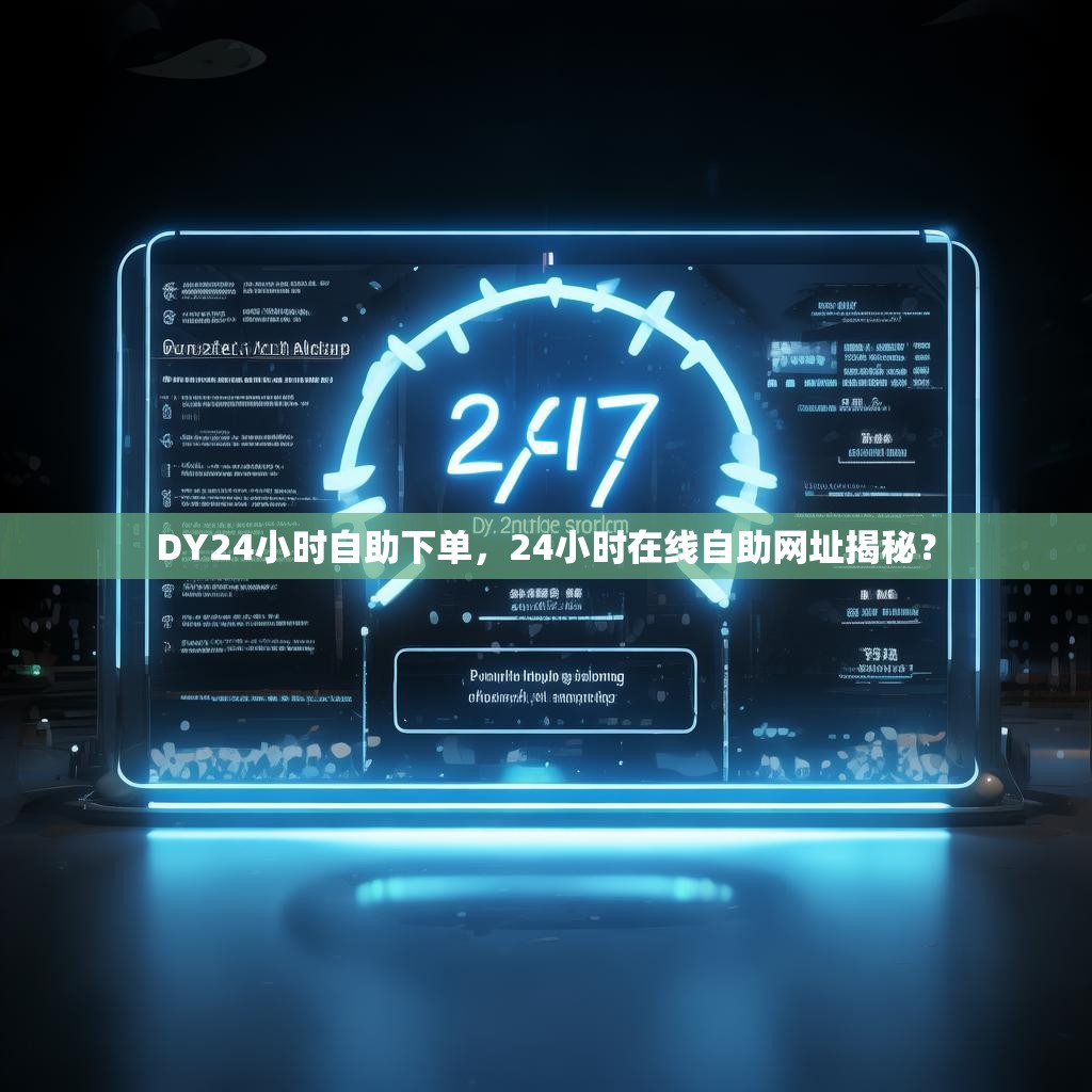 DY24小时自助下单，24小时在线自助网址揭秘？