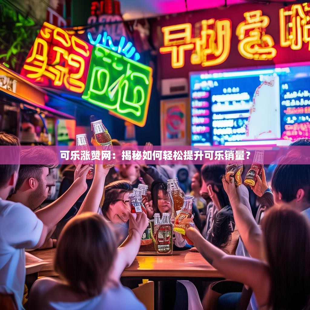 可乐涨赞网：揭秘如何轻松提升可乐销量？