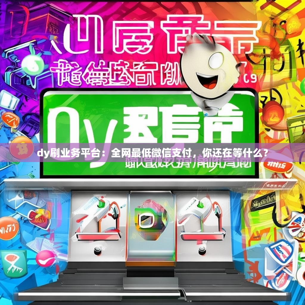 dy刷业务平台：全网最低微信支付，你还在等什么？