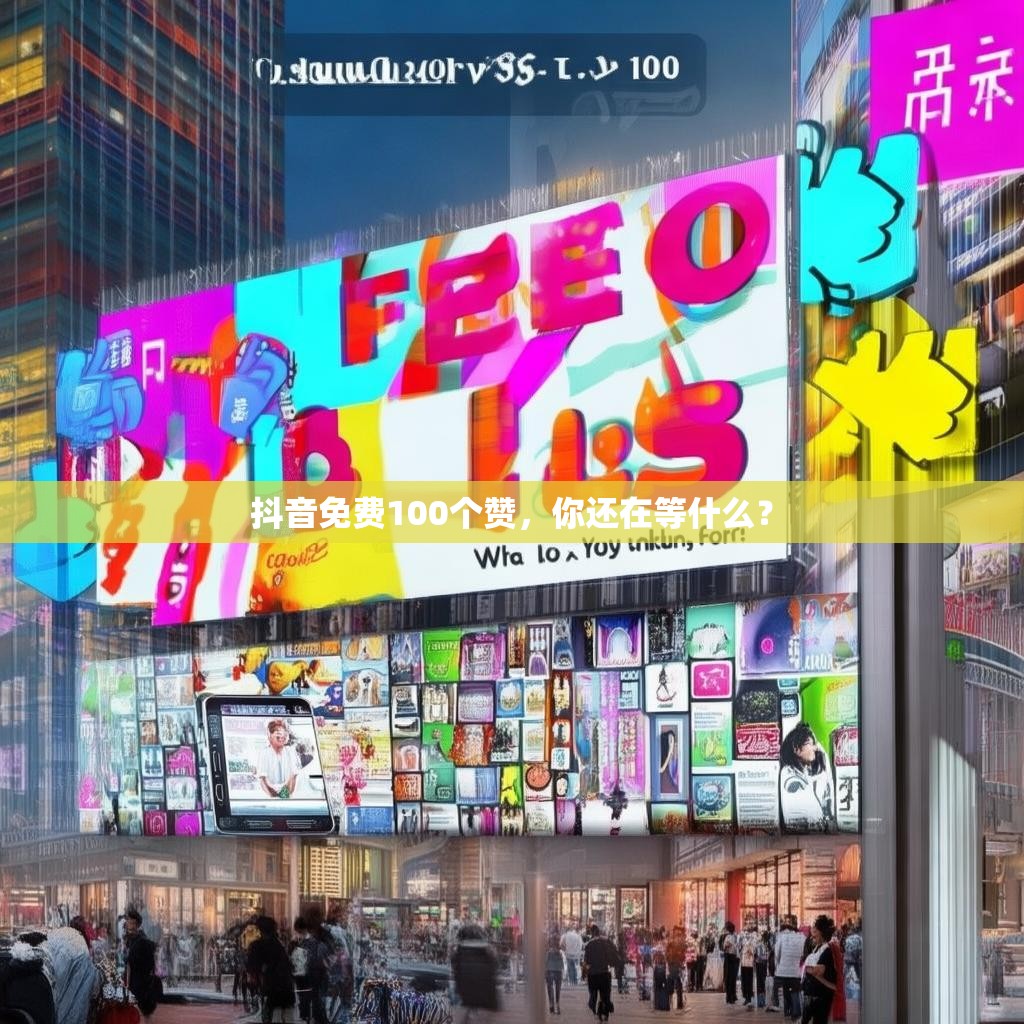 抖音免费100个赞，你还在等什么？