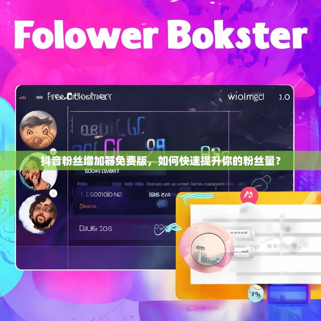 抖音粉丝增加器免费版，如何快速提升你的粉丝量？