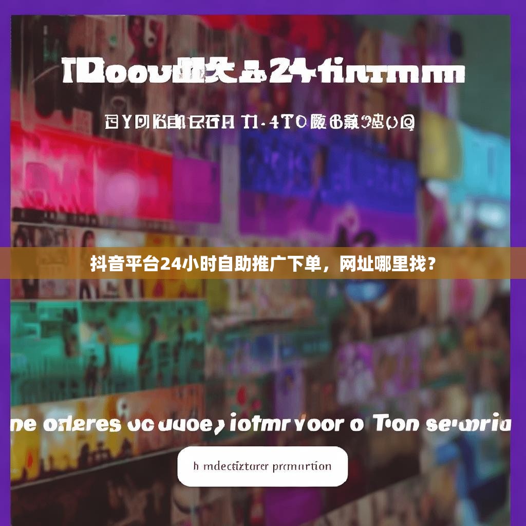 抖音平台24小时自助推广下单，网址哪里找？