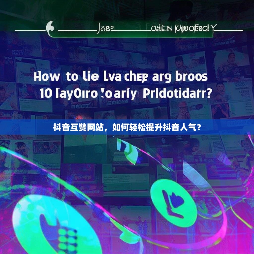 抖音互赞网站，如何轻松提升抖音人气？