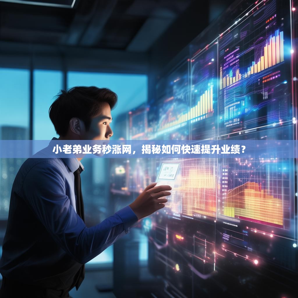 小老弟业务秒涨网,揭秘如何快速提升业绩? 小老弟业务秒涨网,揭秘如何快速提升业绩?