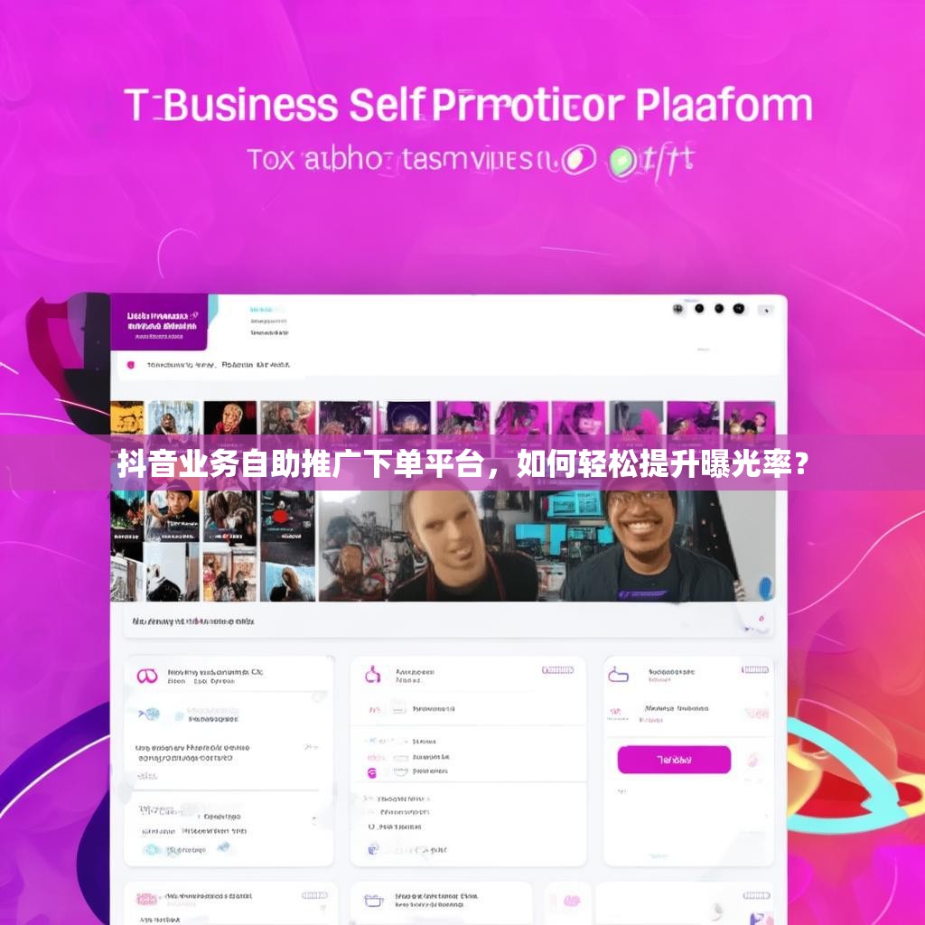 抖音业务自助推广下单平台，如何轻松提升曝光率？