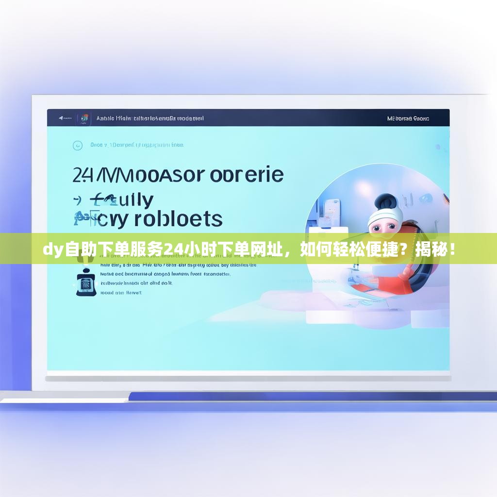 dy自助下单服务24小时下单网址，如何轻松便捷？揭秘！