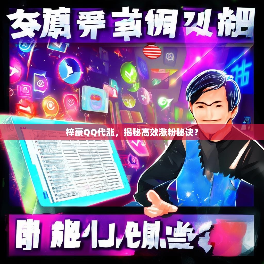 梓豪QQ代涨，揭秘高效涨粉秘诀？