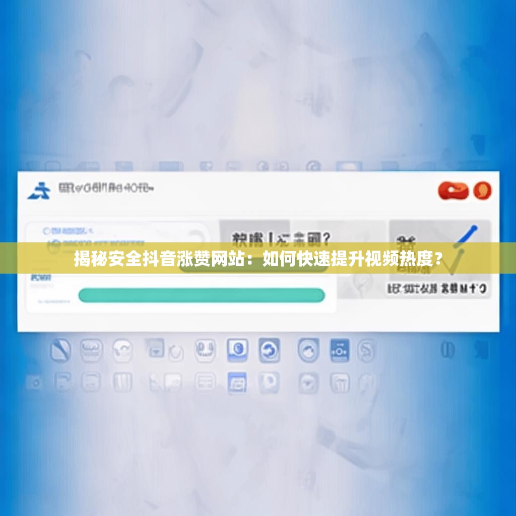 揭秘安全抖音涨赞网站：如何快速提升视频热度？