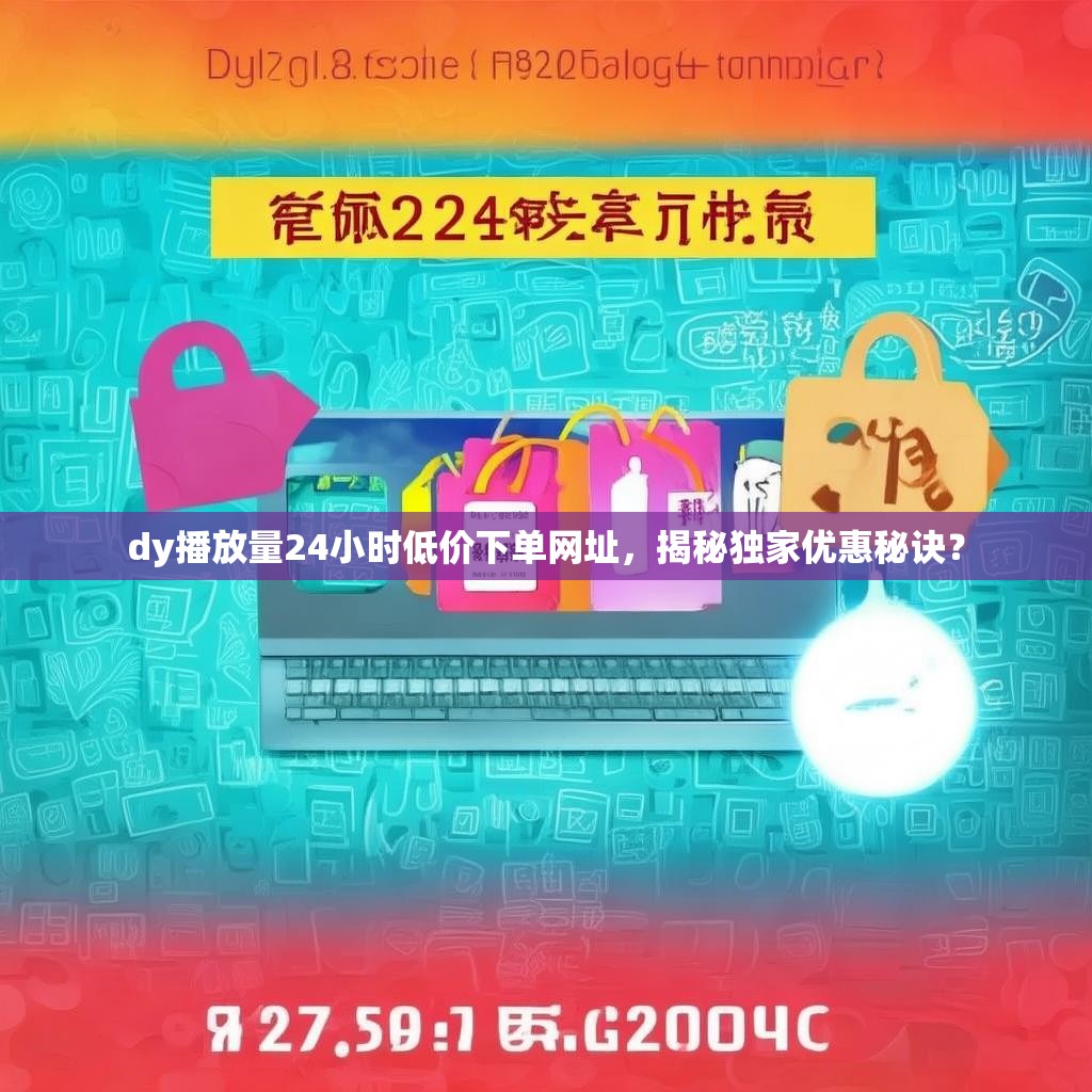 dy播放量24小时低价下单网址，揭秘独家优惠秘诀？