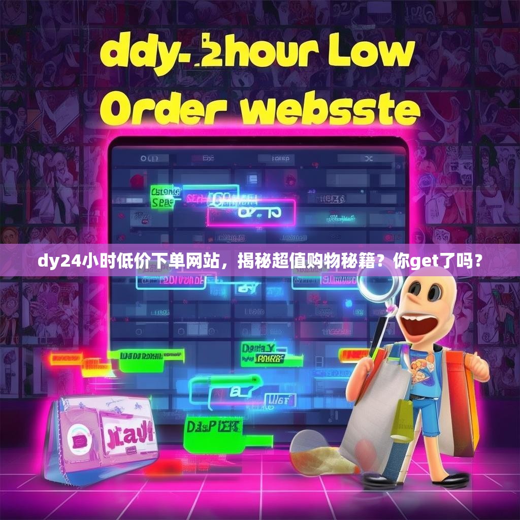 dy24小时低价下单网站，揭秘超值购物秘籍？你get了吗？