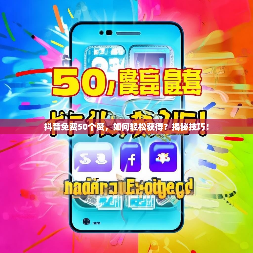 抖音免费50个赞，如何轻松获得？揭秘技巧！