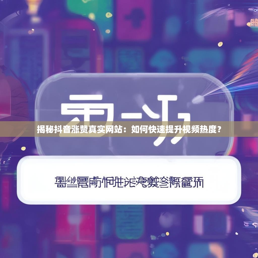 揭秘抖音涨赞真实网站：如何快速提升视频热度？