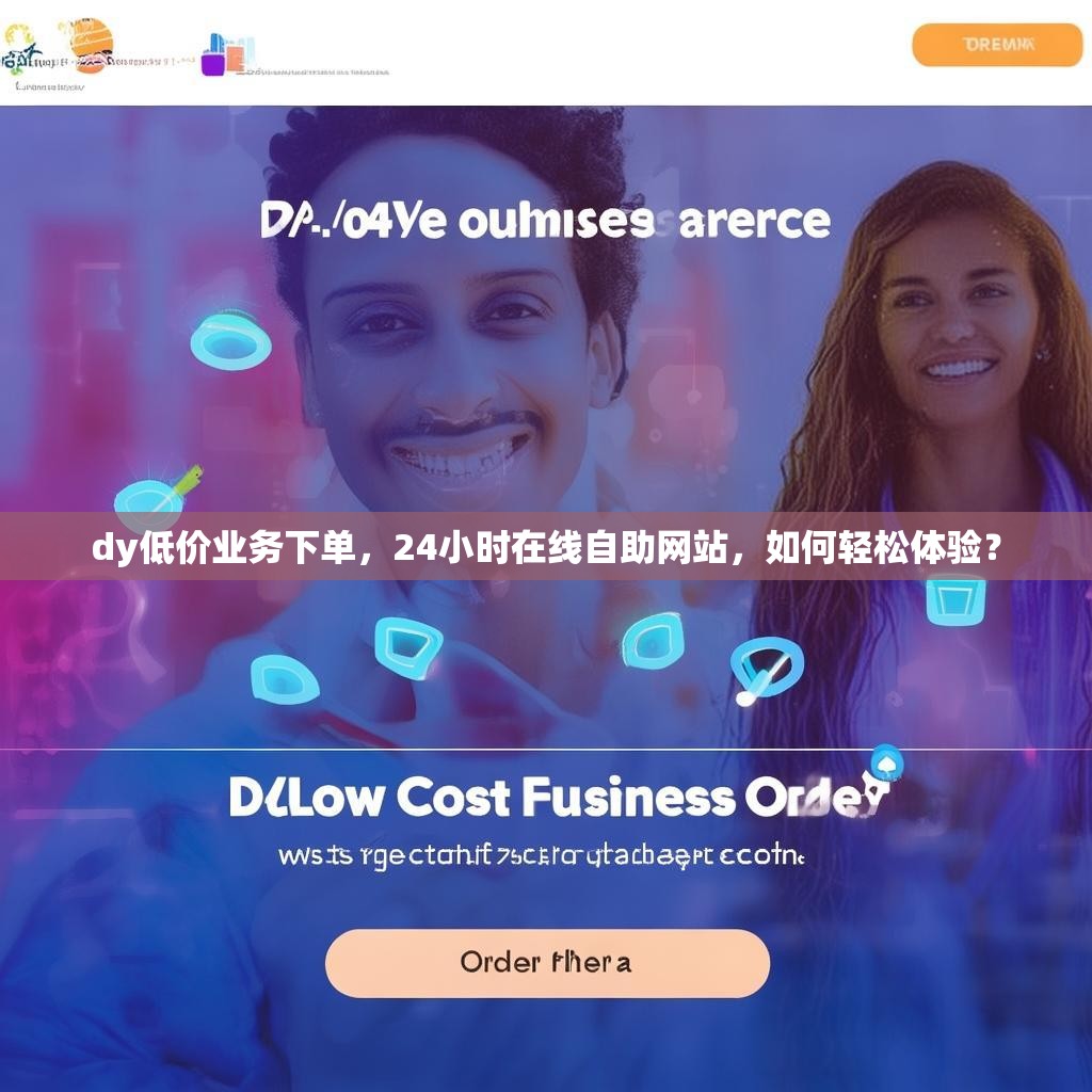 dy低价业务下单，24小时在线自助网站，如何轻松体验？