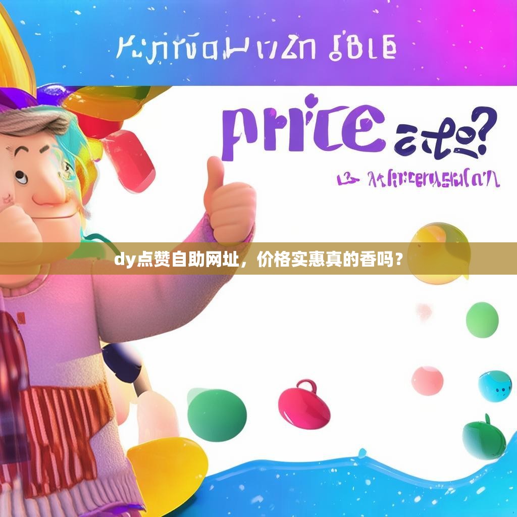 dy点赞自助网址，价格实惠真的香吗？