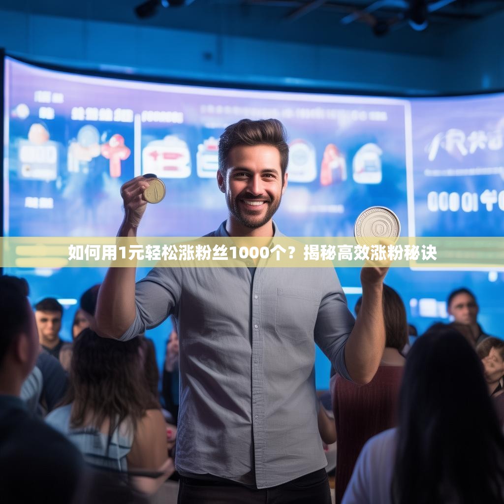 如何用1元轻松涨粉丝1000个?揭秘高效涨粉秘诀 如何用1元轻松涨粉丝1000个?揭秘高效涨粉秘诀