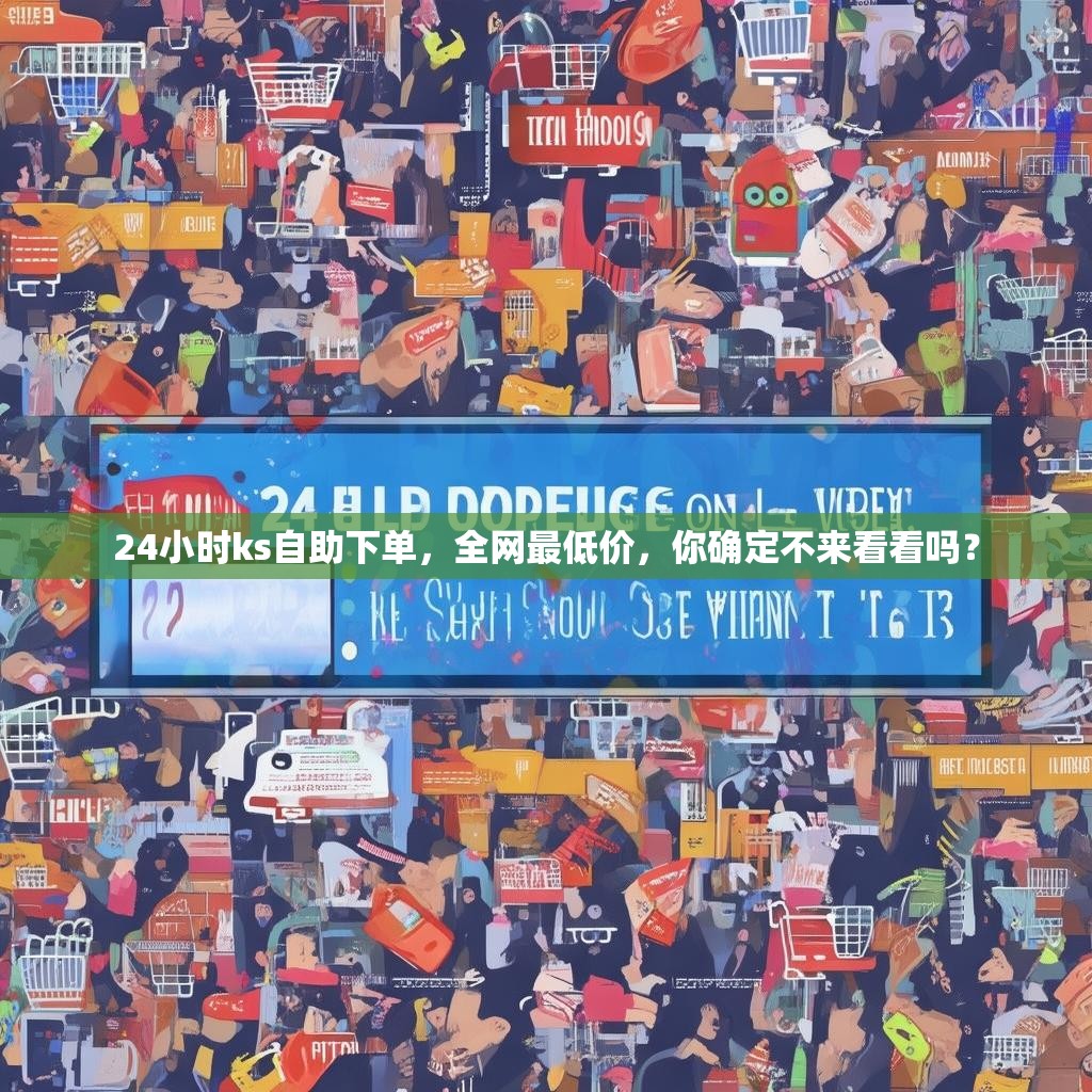 24小时ks自助下单，全网最低价，你确定不来看看吗？