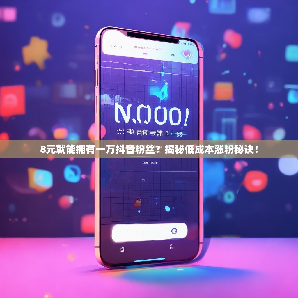 8元就能拥有一万抖音粉丝？揭秘低成本涨粉秘诀！