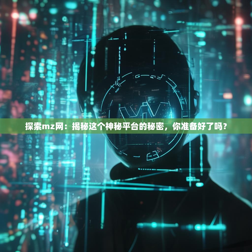 探索mz网：揭秘这个神秘平台的秘密，你准备好了吗？