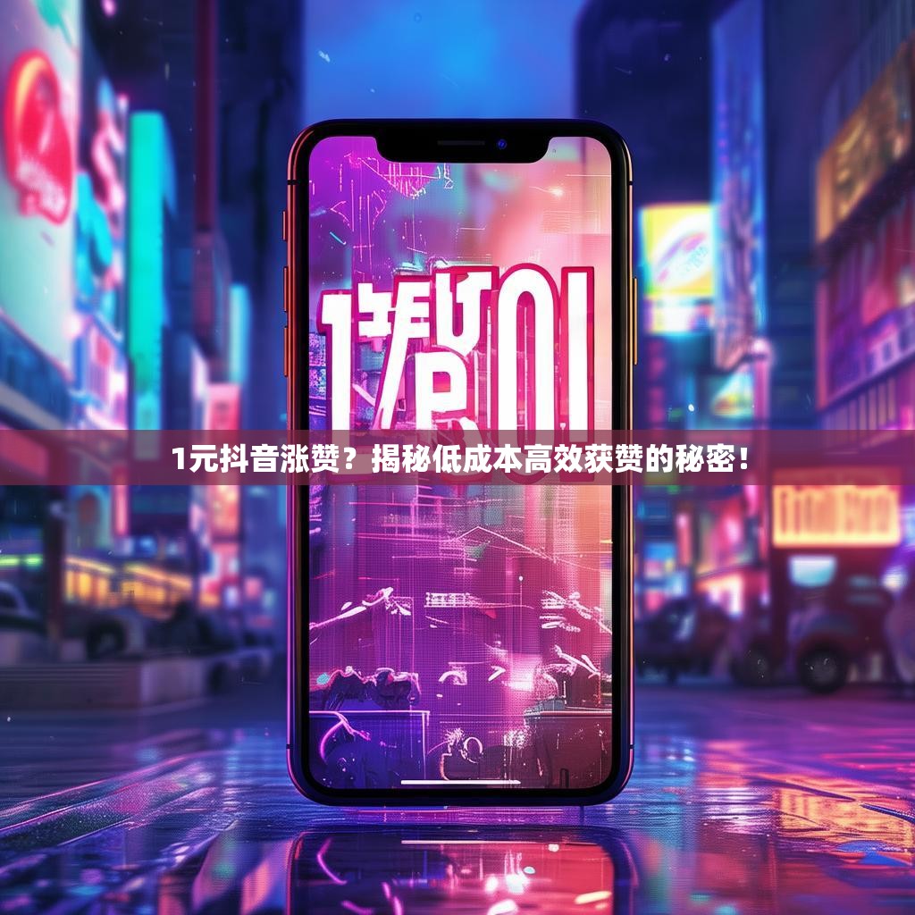 1元抖音涨赞？揭秘低成本高效获赞的秘密！