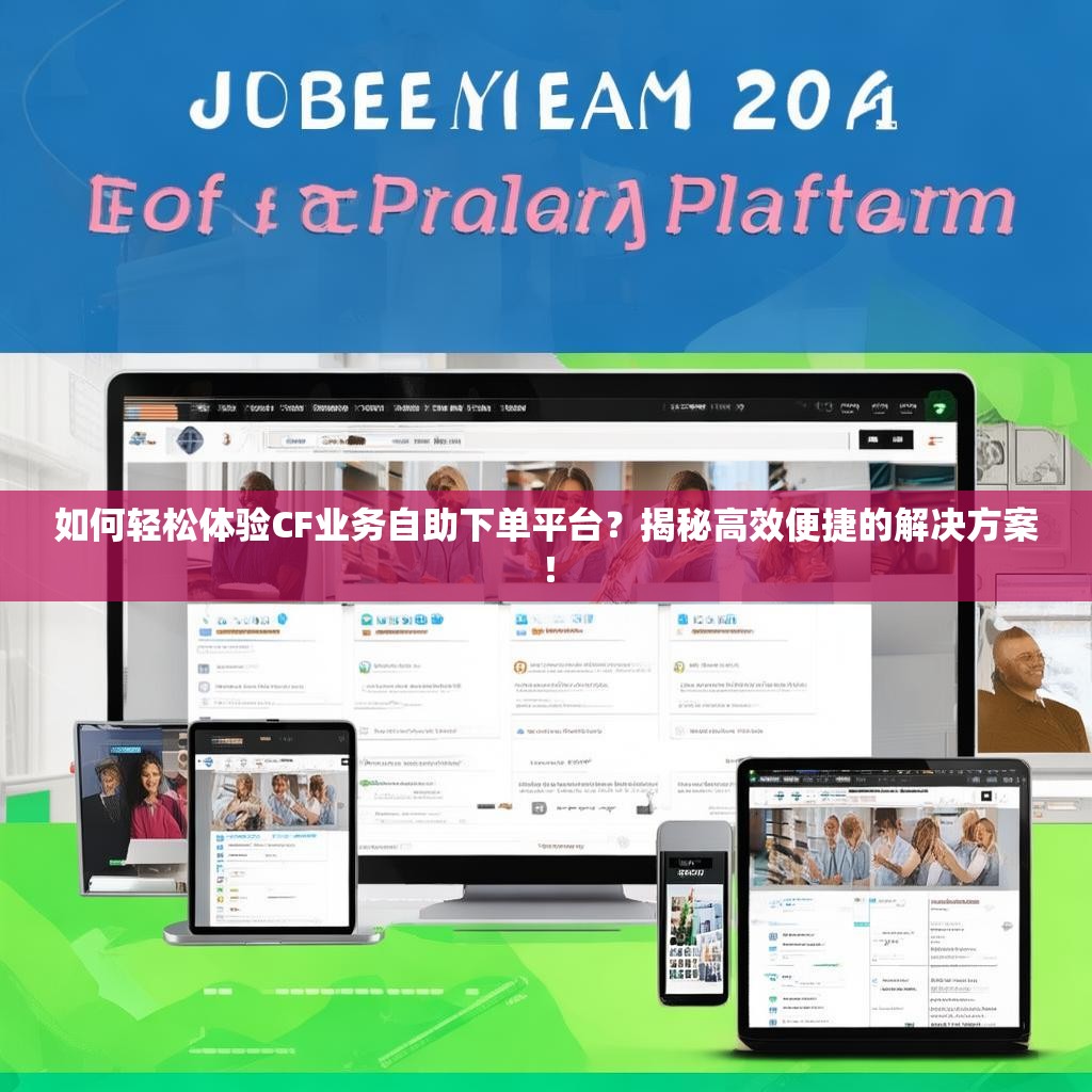 如何轻松体验CF业务自助下单平台？揭秘高效便捷的解决方案！