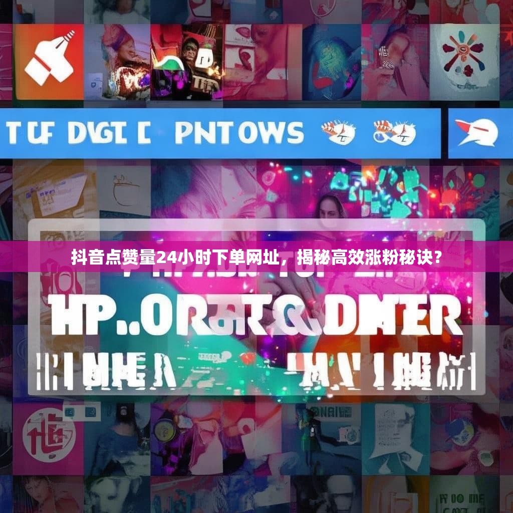 抖音点赞量24小时下单网址，揭秘高效涨粉秘诀？