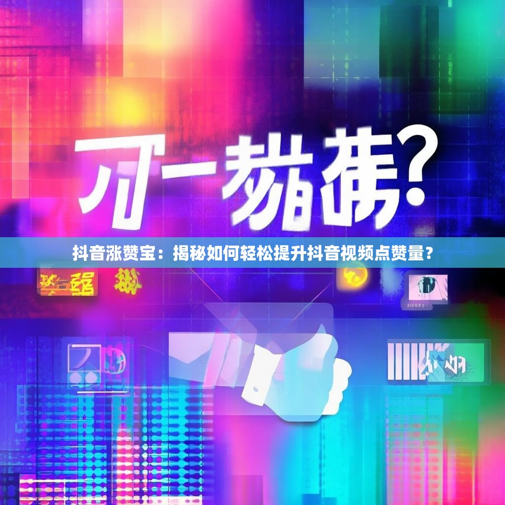 抖音涨赞宝：揭秘如何轻松提升抖音视频点赞量？