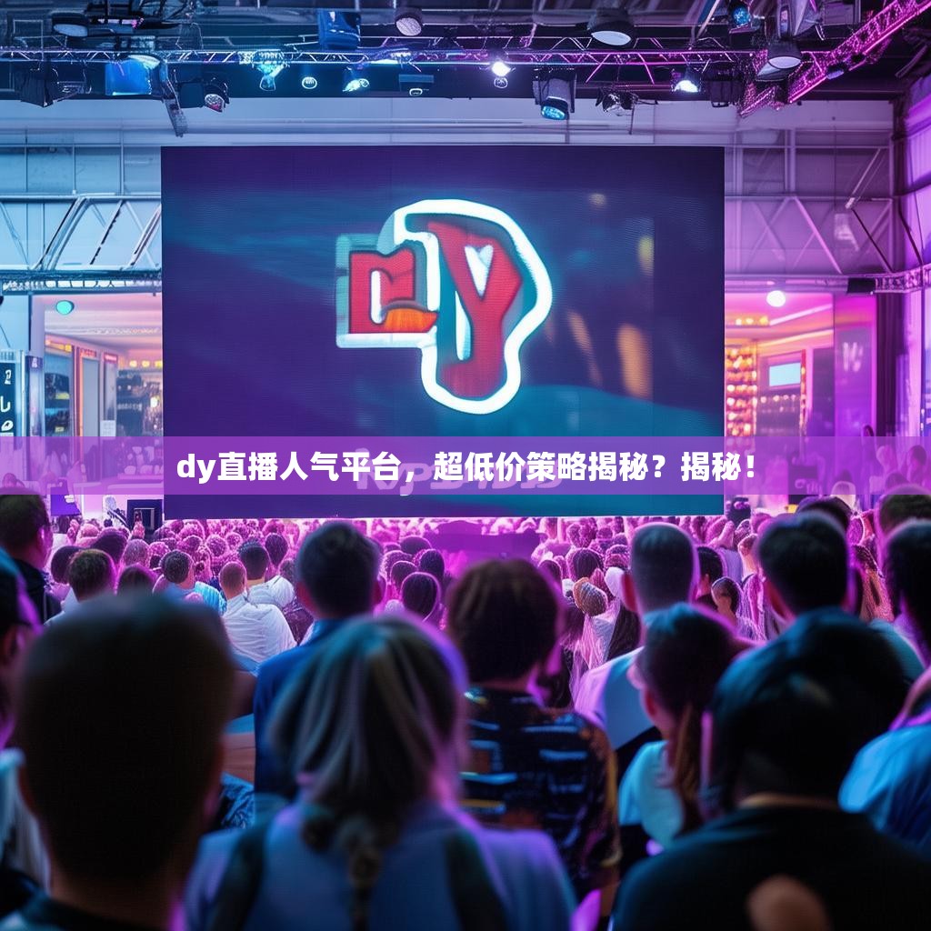 dy直播人气平台，超低价策略揭秘？揭秘！