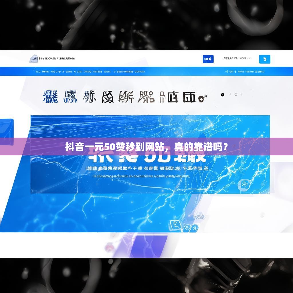 抖音一元50赞秒到网站，真的靠谱吗？