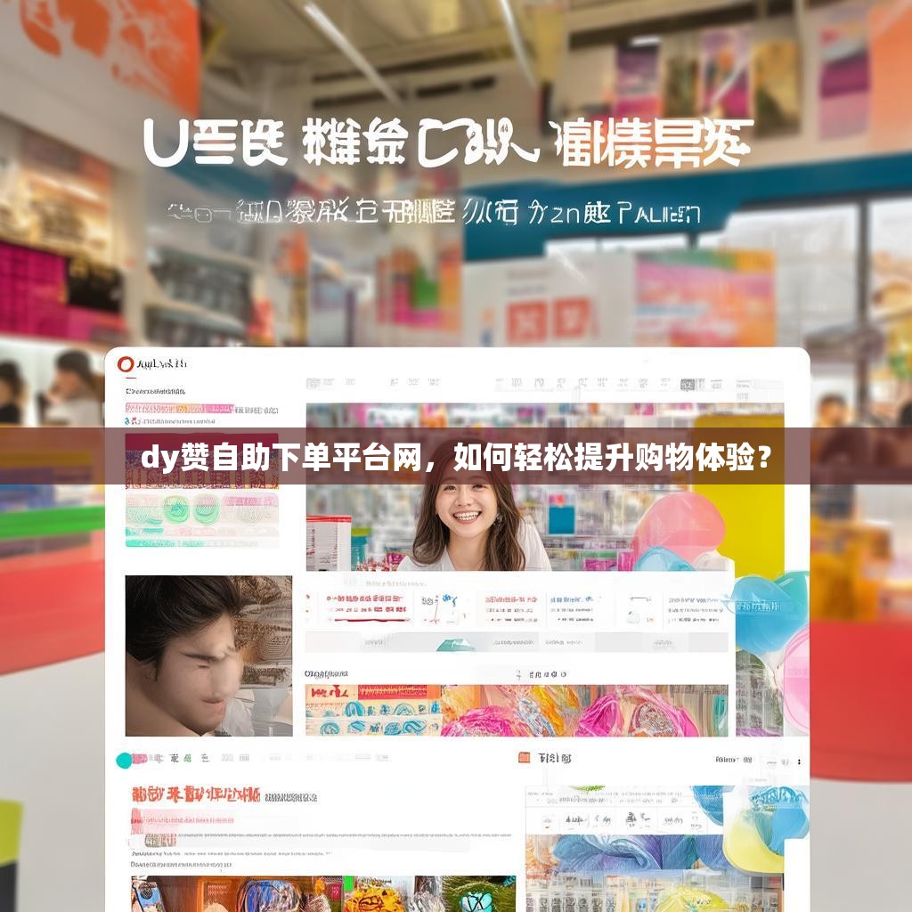 dy赞自助下单平台网，如何轻松提升购物体验？
