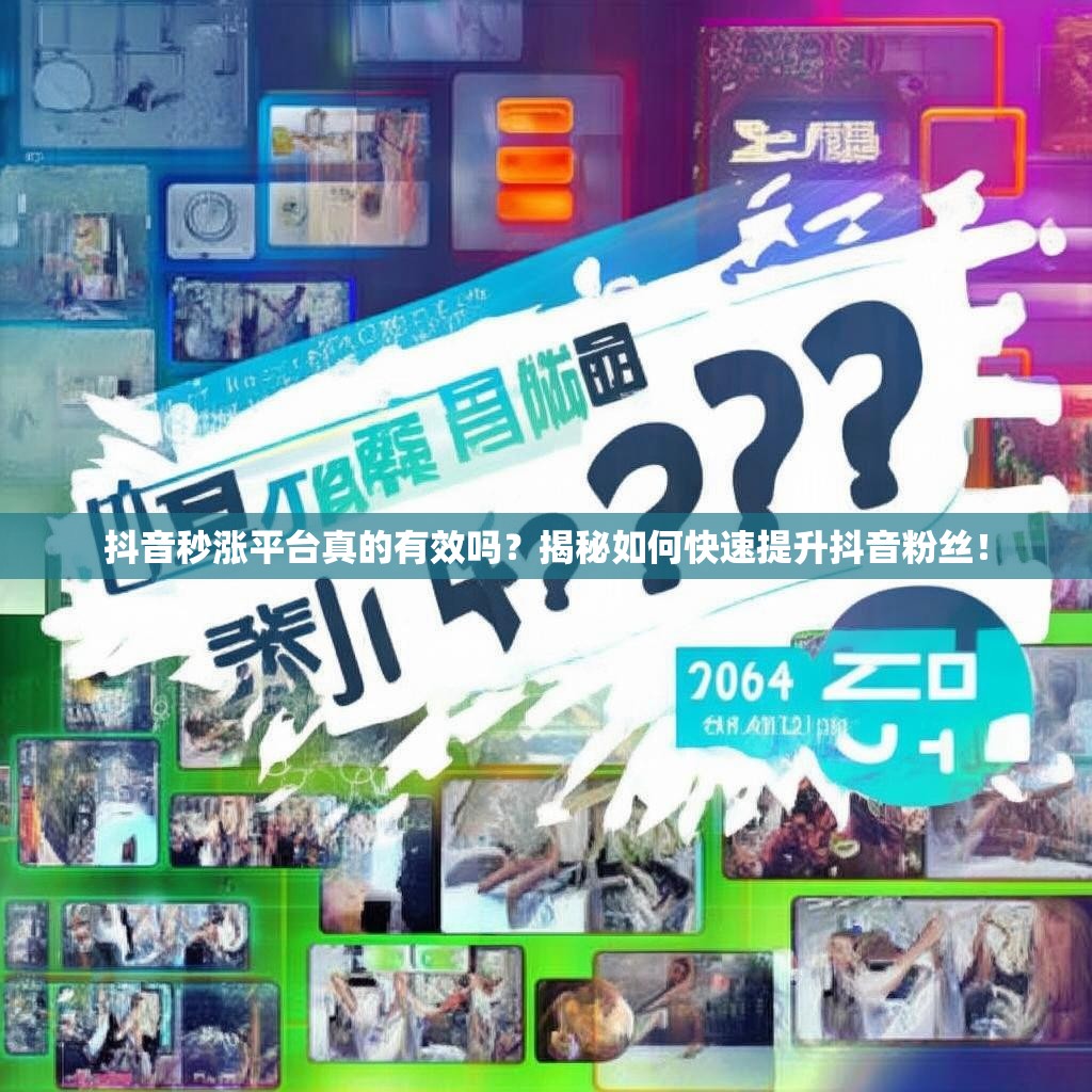 抖音秒涨平台真的有效吗？揭秘如何快速提升抖音粉丝！
