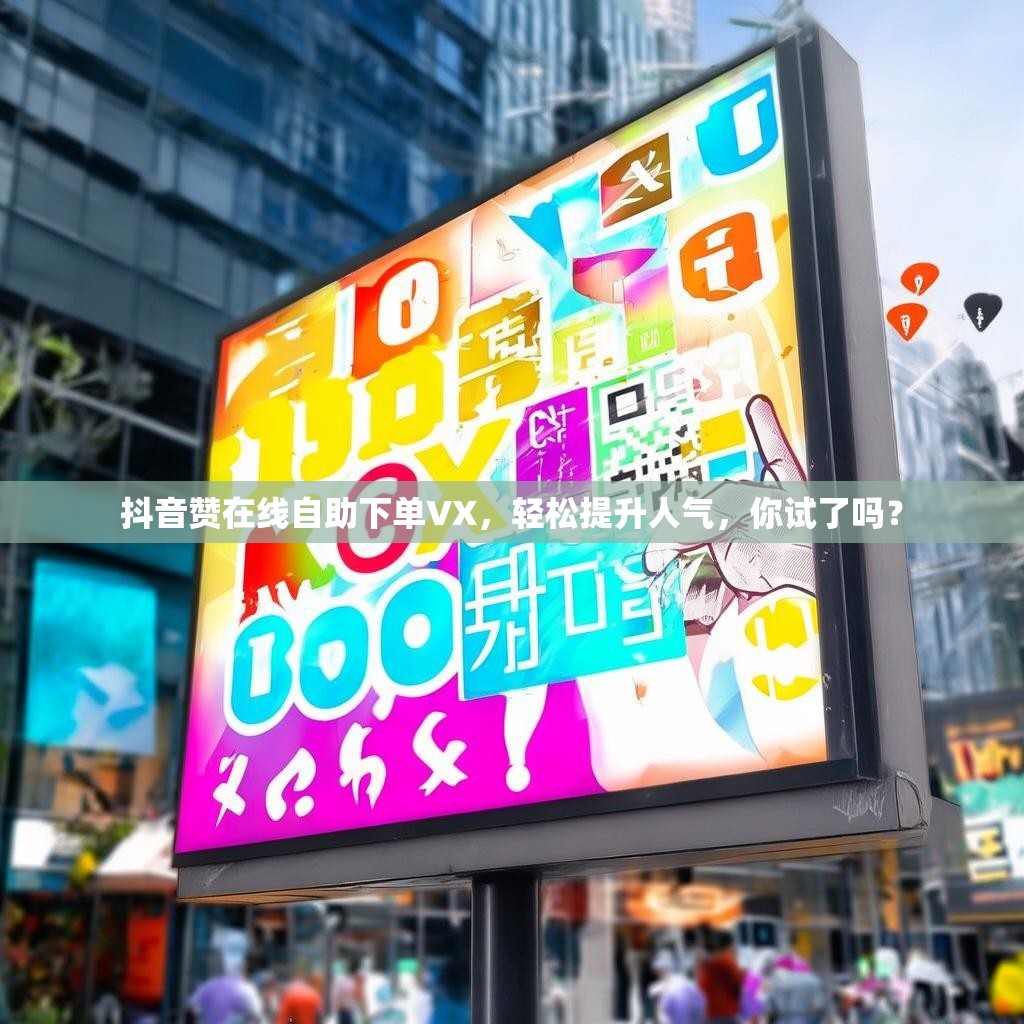 抖音赞在线自助下单VX，轻松提升人气，你试了吗？