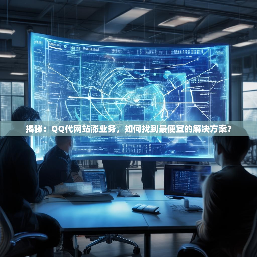 揭秘：QQ代网站涨业务，如何找到最便宜的解决方案？