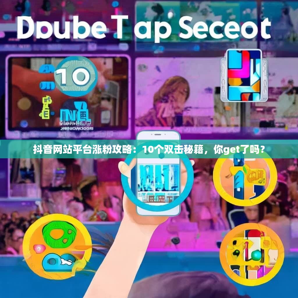 抖音网站平台涨粉攻略：10个双击秘籍，你get了吗？